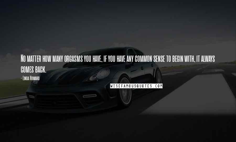 Linda Howard Quotes: No matter how many orgasms you have, if you have any common sense to begin with, it always comes back.