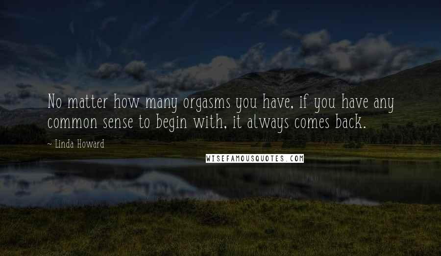 Linda Howard Quotes: No matter how many orgasms you have, if you have any common sense to begin with, it always comes back.