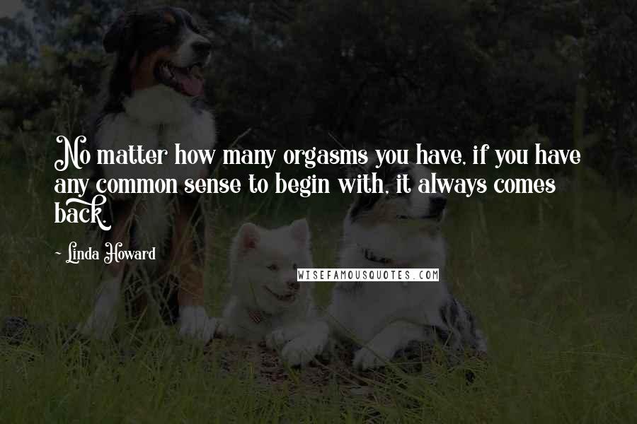 Linda Howard Quotes: No matter how many orgasms you have, if you have any common sense to begin with, it always comes back.