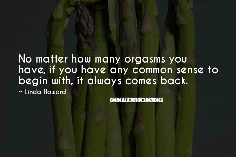 Linda Howard Quotes: No matter how many orgasms you have, if you have any common sense to begin with, it always comes back.