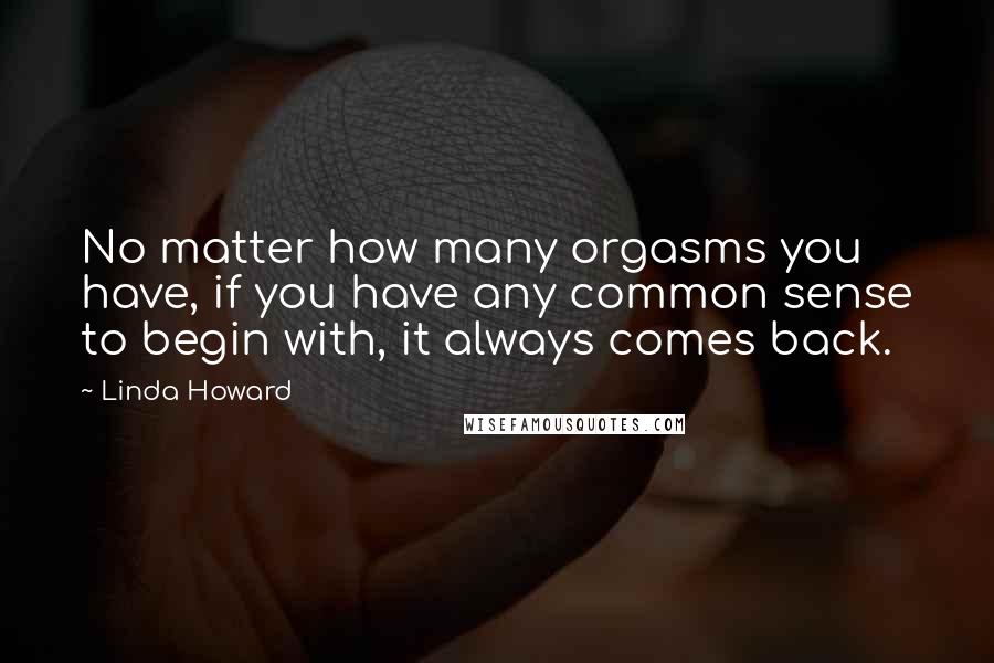 Linda Howard Quotes: No matter how many orgasms you have, if you have any common sense to begin with, it always comes back.