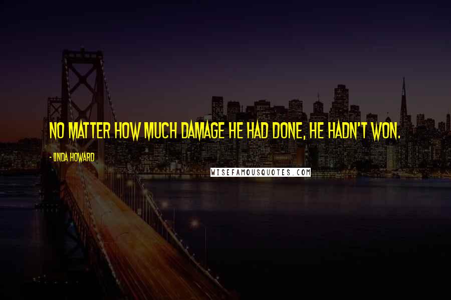 Linda Howard Quotes: No matter how much damage he had done, he hadn't won.