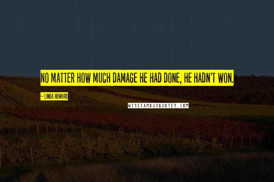 Linda Howard Quotes: No matter how much damage he had done, he hadn't won.