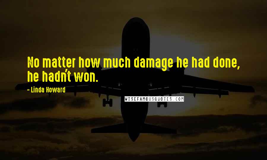 Linda Howard Quotes: No matter how much damage he had done, he hadn't won.
