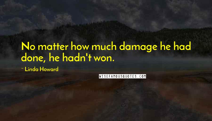 Linda Howard Quotes: No matter how much damage he had done, he hadn't won.