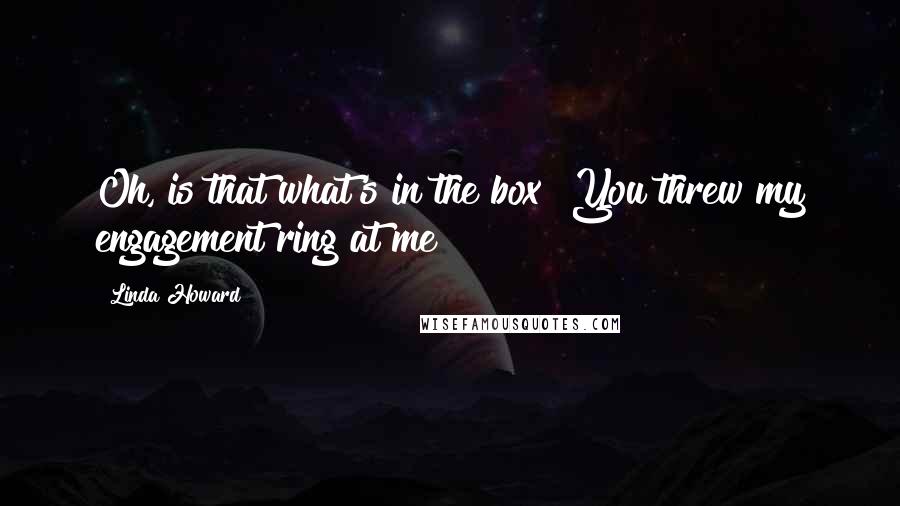 Linda Howard Quotes: Oh, is that what's in the box? You threw my engagement ring at me?