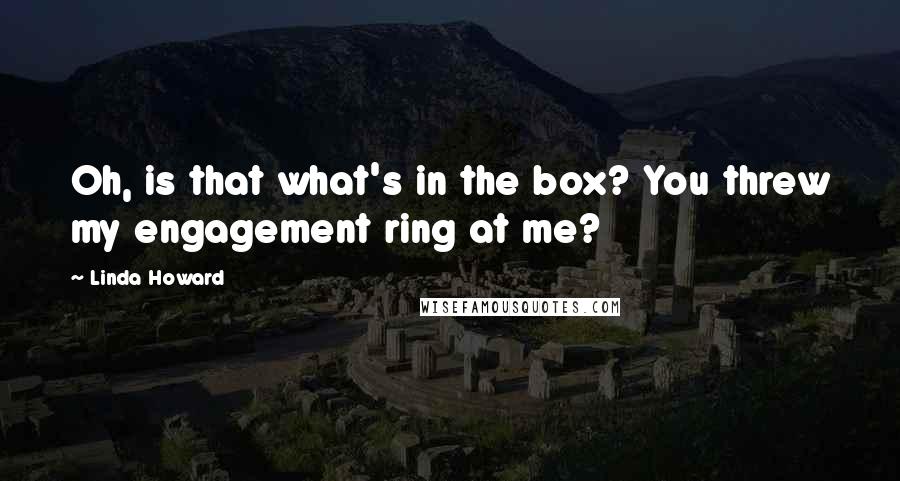 Linda Howard Quotes: Oh, is that what's in the box? You threw my engagement ring at me?