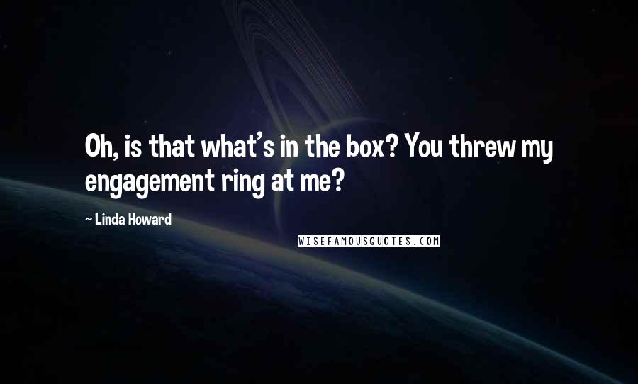 Linda Howard Quotes: Oh, is that what's in the box? You threw my engagement ring at me?