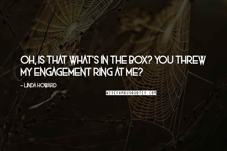 Linda Howard Quotes: Oh, is that what's in the box? You threw my engagement ring at me?