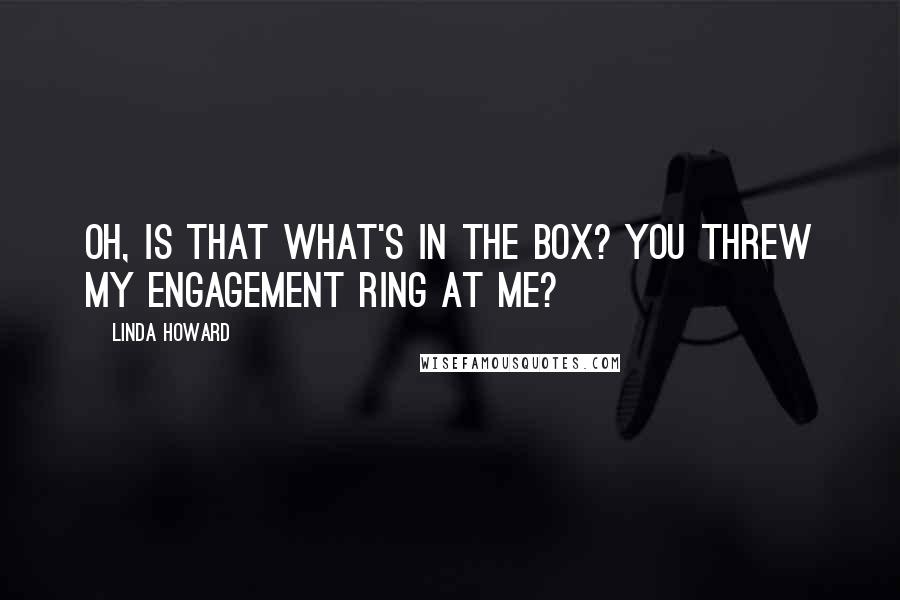 Linda Howard Quotes: Oh, is that what's in the box? You threw my engagement ring at me?