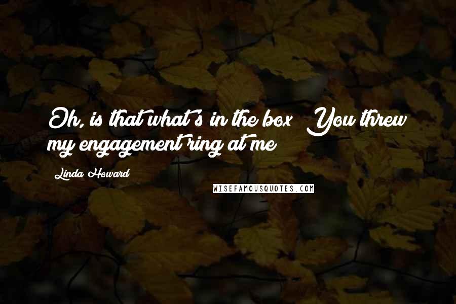 Linda Howard Quotes: Oh, is that what's in the box? You threw my engagement ring at me?