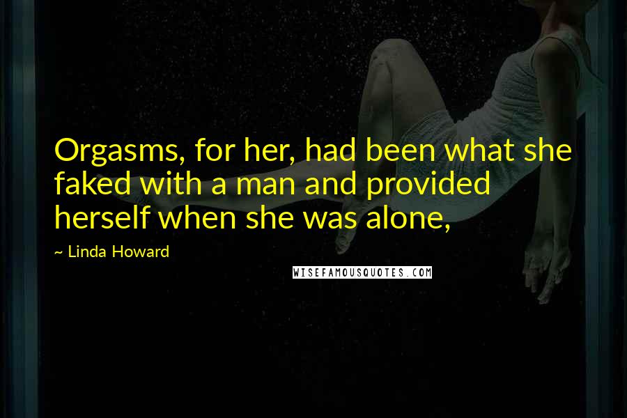 Linda Howard Quotes: Orgasms, for her, had been what she faked with a man and provided herself when she was alone,