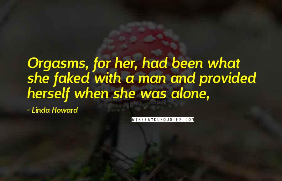 Linda Howard Quotes: Orgasms, for her, had been what she faked with a man and provided herself when she was alone,