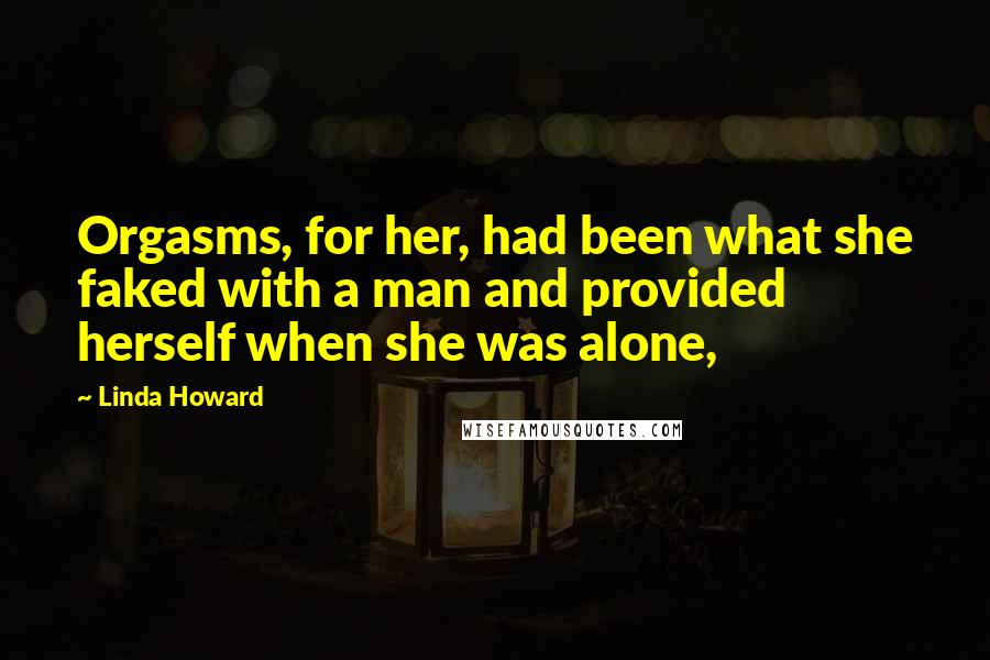 Linda Howard Quotes: Orgasms, for her, had been what she faked with a man and provided herself when she was alone,