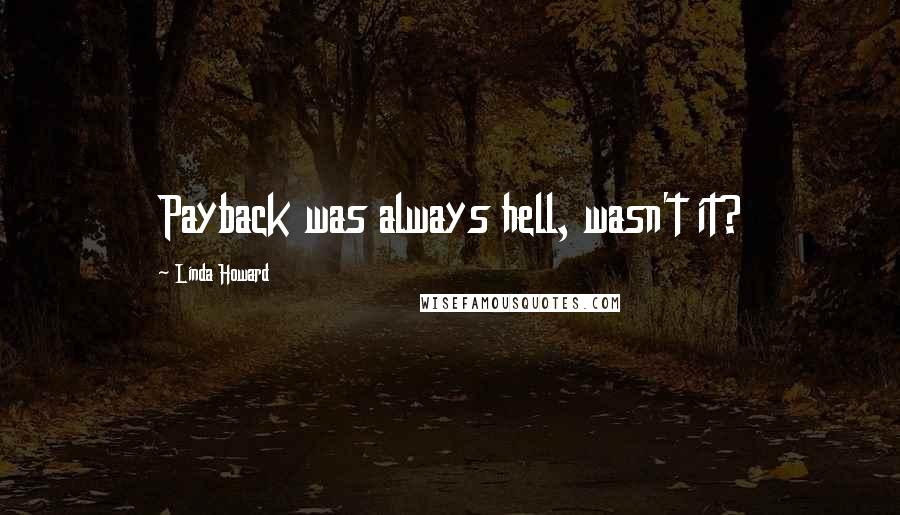 Linda Howard Quotes: Payback was always hell, wasn't it?
