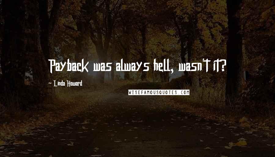 Linda Howard Quotes: Payback was always hell, wasn't it?