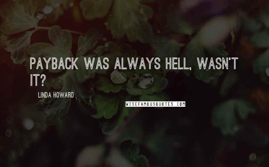 Linda Howard Quotes: Payback was always hell, wasn't it?