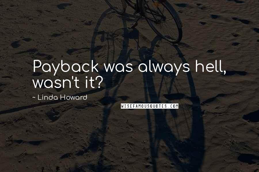 Linda Howard Quotes: Payback was always hell, wasn't it?
