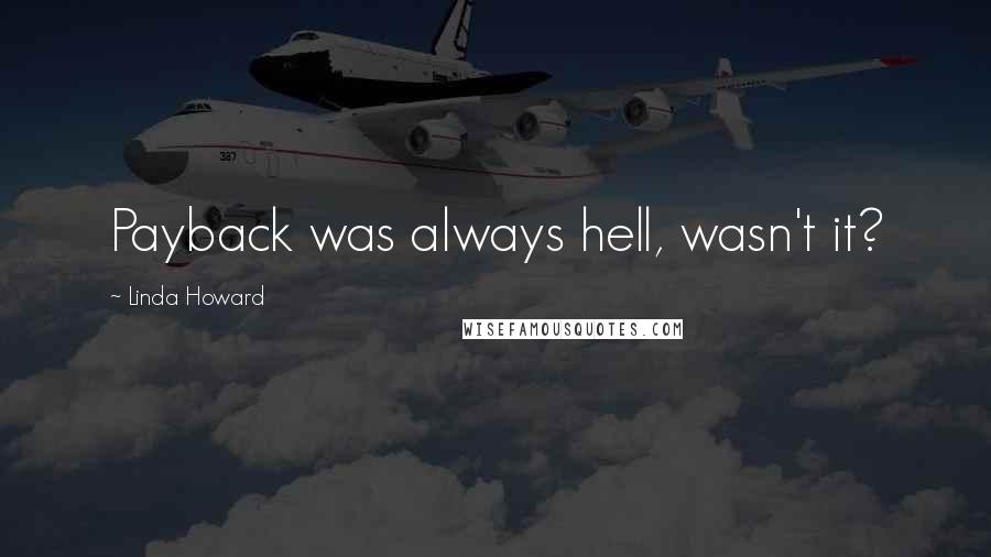 Linda Howard Quotes: Payback was always hell, wasn't it?