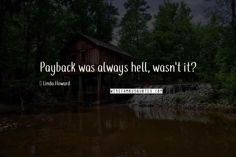 Linda Howard Quotes: Payback was always hell, wasn't it?