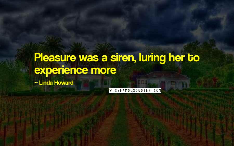 Linda Howard Quotes: Pleasure was a siren, luring her to experience more