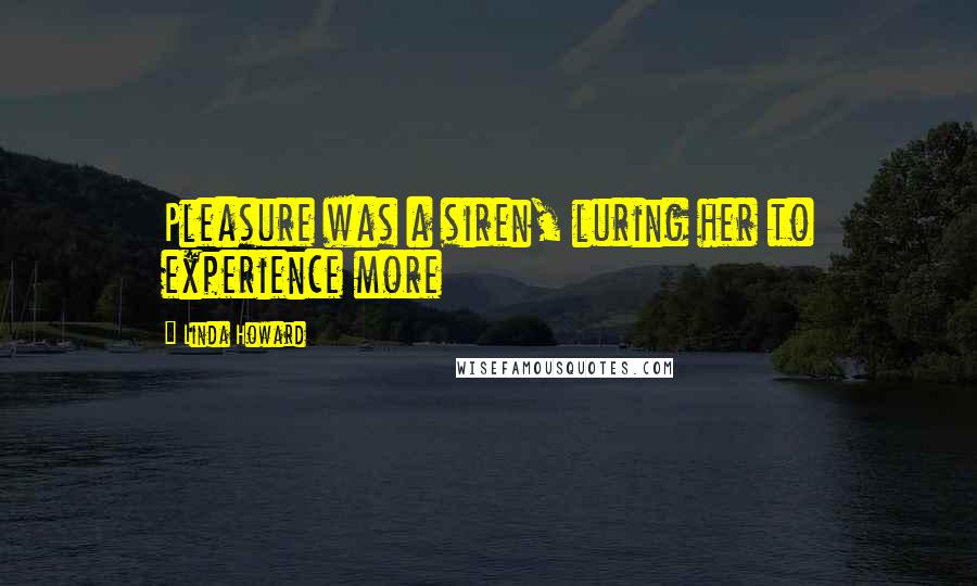 Linda Howard Quotes: Pleasure was a siren, luring her to experience more