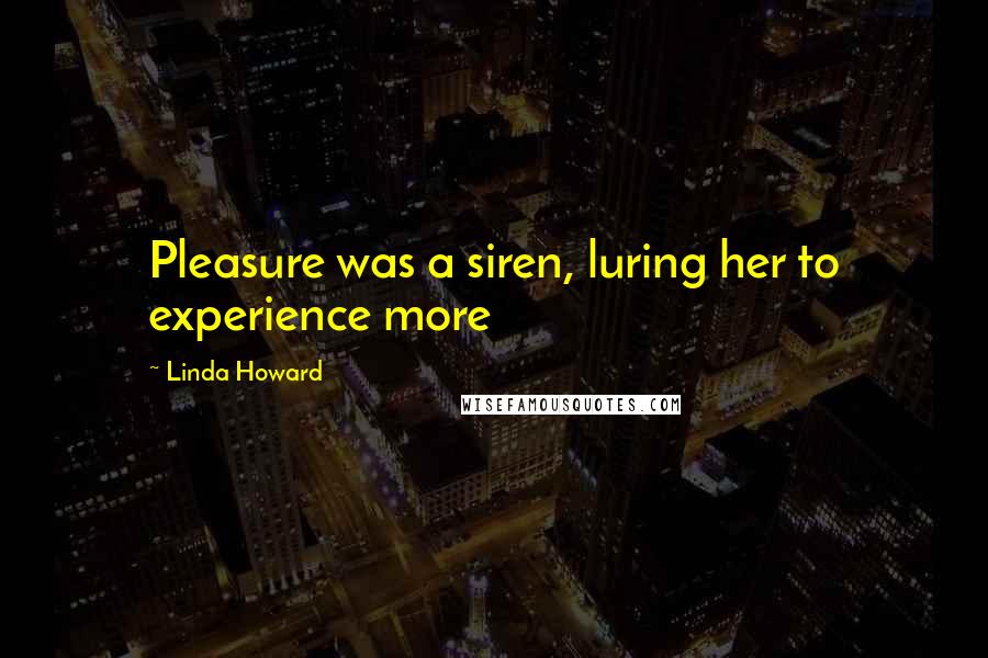 Linda Howard Quotes: Pleasure was a siren, luring her to experience more