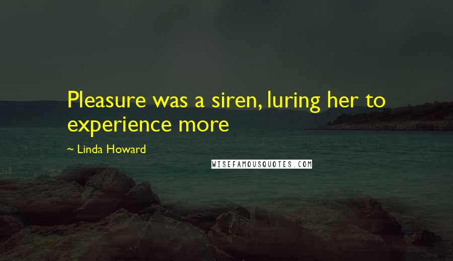 Linda Howard Quotes: Pleasure was a siren, luring her to experience more