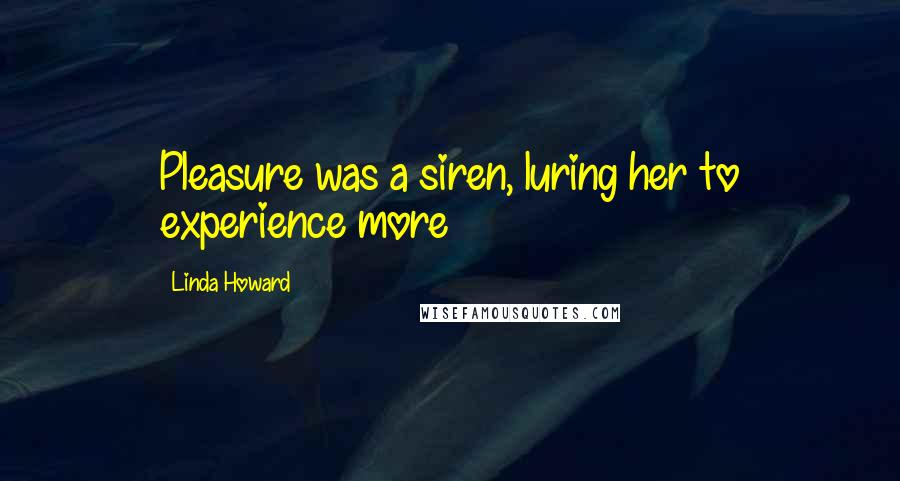 Linda Howard Quotes: Pleasure was a siren, luring her to experience more