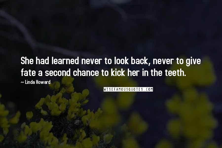 Linda Howard Quotes: She had learned never to look back, never to give fate a second chance to kick her in the teeth.