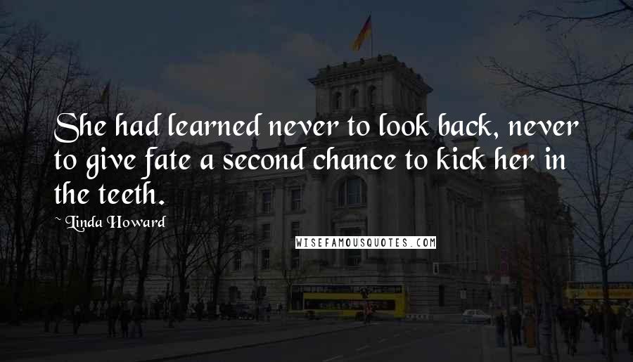 Linda Howard Quotes: She had learned never to look back, never to give fate a second chance to kick her in the teeth.