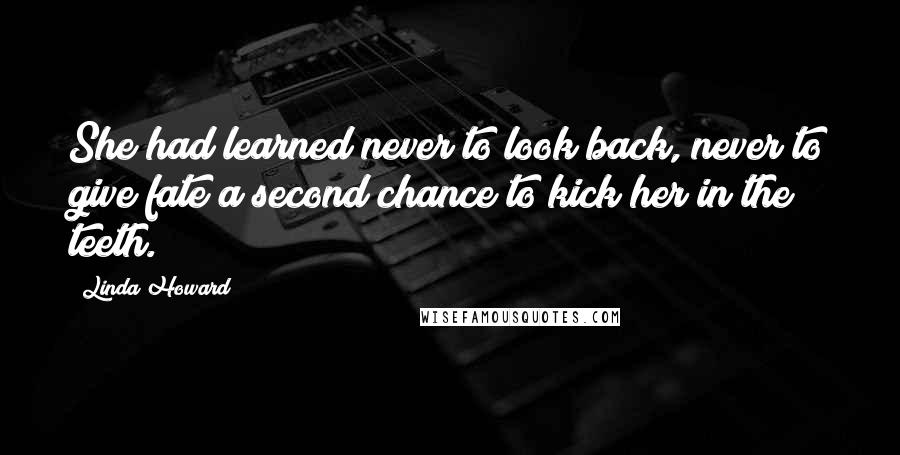 Linda Howard Quotes: She had learned never to look back, never to give fate a second chance to kick her in the teeth.