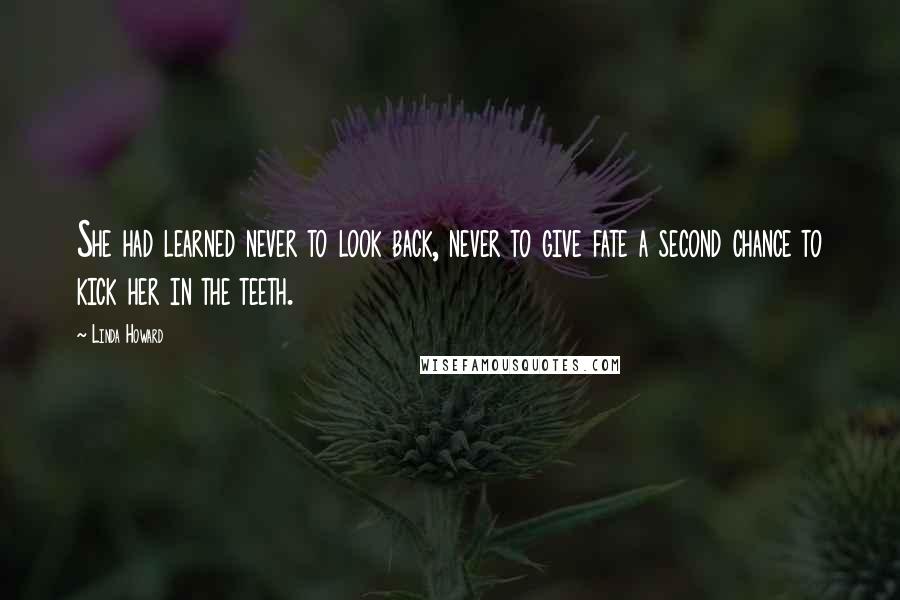 Linda Howard Quotes: She had learned never to look back, never to give fate a second chance to kick her in the teeth.