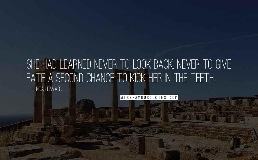 Linda Howard Quotes: She had learned never to look back, never to give fate a second chance to kick her in the teeth.