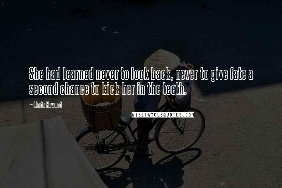 Linda Howard Quotes: She had learned never to look back, never to give fate a second chance to kick her in the teeth.