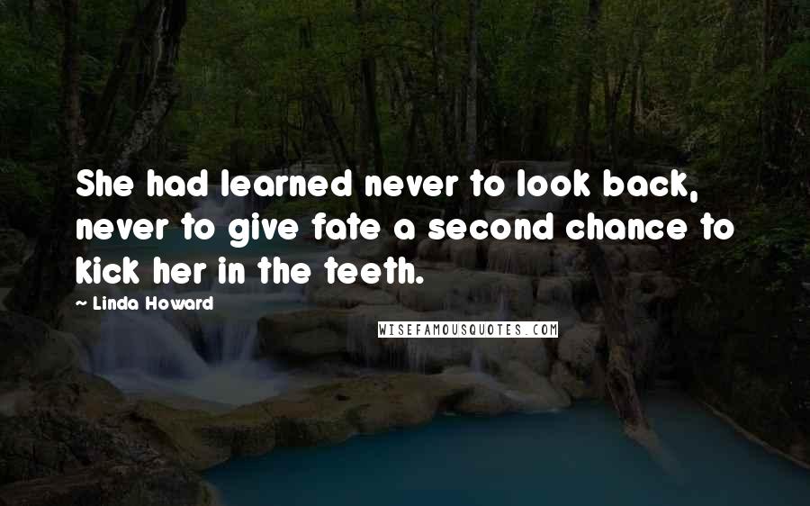 Linda Howard Quotes: She had learned never to look back, never to give fate a second chance to kick her in the teeth.