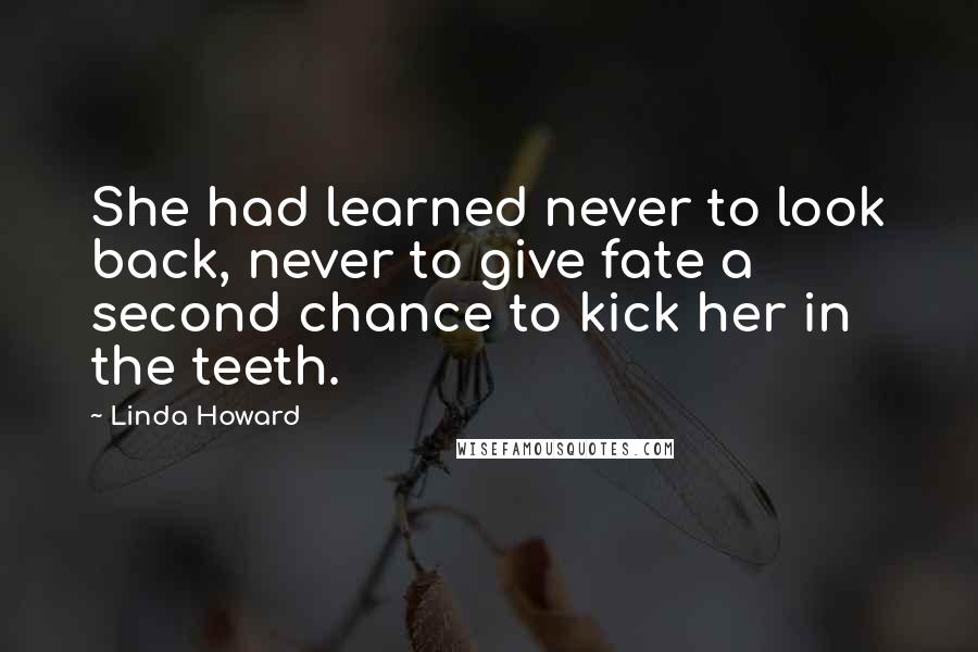 Linda Howard Quotes: She had learned never to look back, never to give fate a second chance to kick her in the teeth.