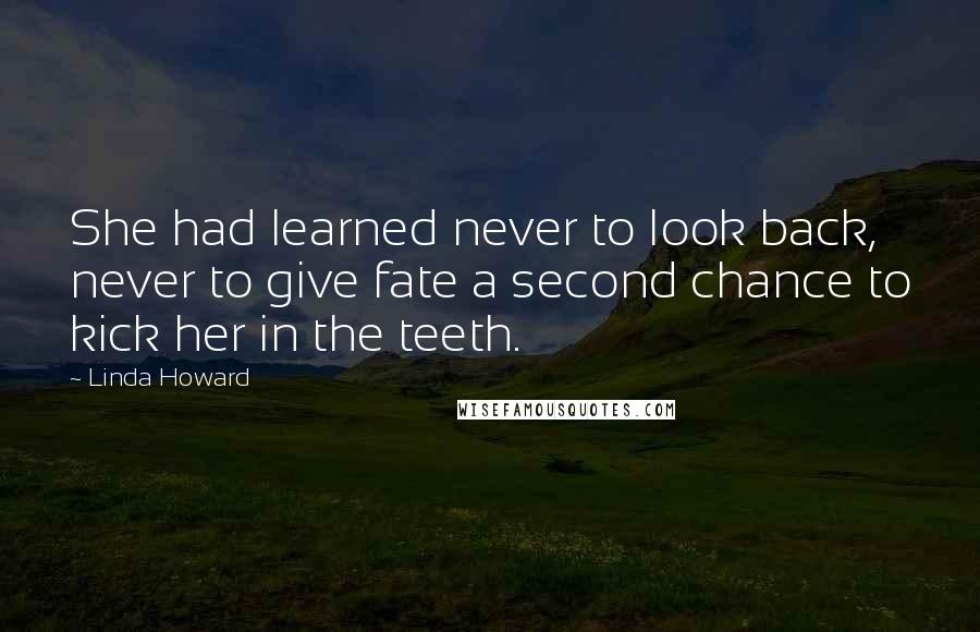 Linda Howard Quotes: She had learned never to look back, never to give fate a second chance to kick her in the teeth.