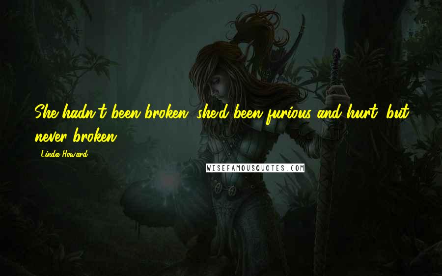 Linda Howard Quotes: She hadn't been broken; she'd been furious and hurt, but never broken...