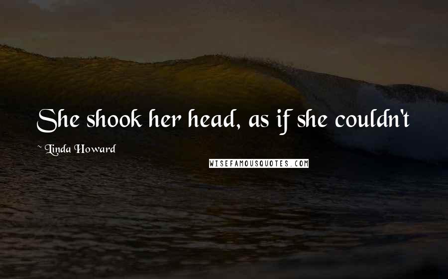 Linda Howard Quotes: She shook her head, as if she couldn't