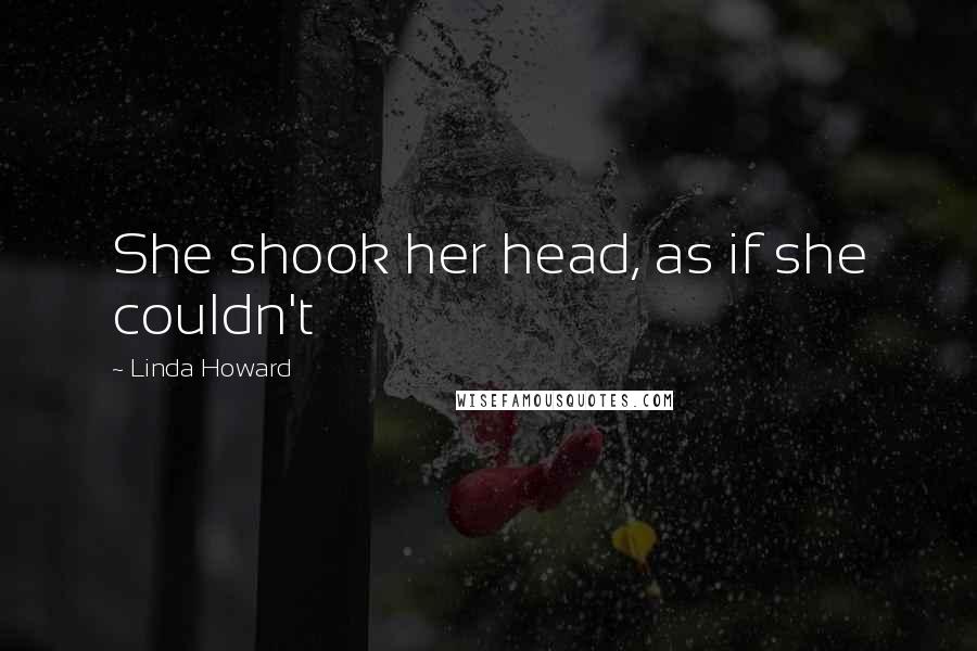 Linda Howard Quotes: She shook her head, as if she couldn't