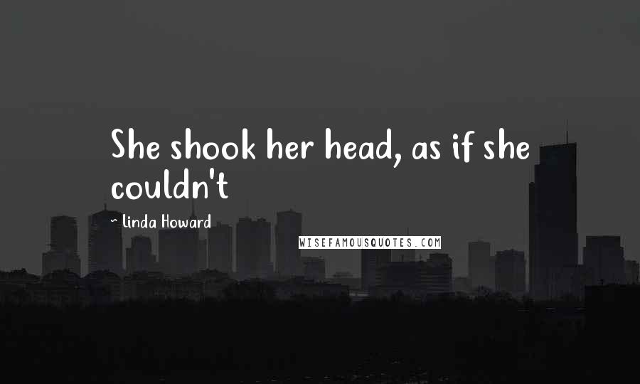 Linda Howard Quotes: She shook her head, as if she couldn't