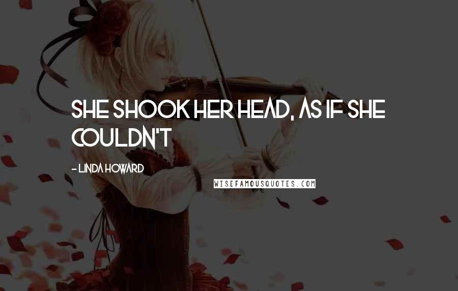 Linda Howard Quotes: She shook her head, as if she couldn't