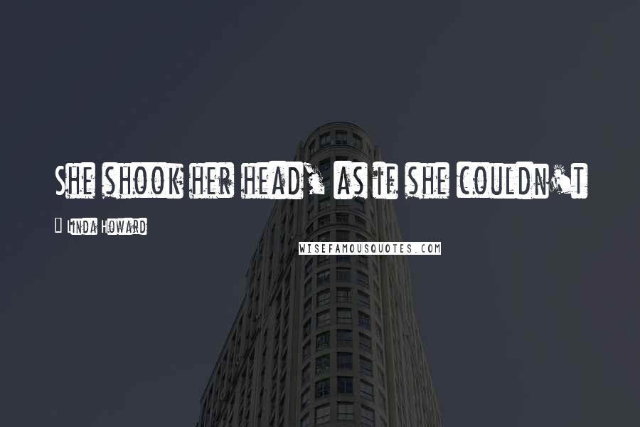 Linda Howard Quotes: She shook her head, as if she couldn't