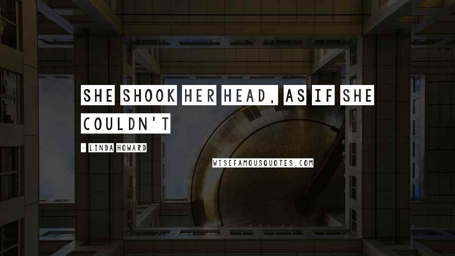 Linda Howard Quotes: She shook her head, as if she couldn't