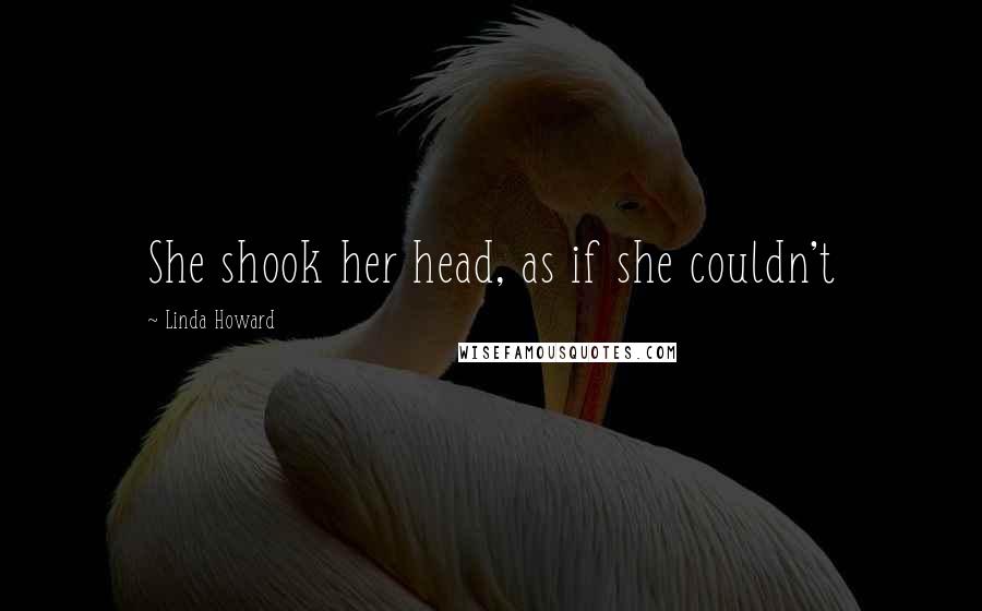 Linda Howard Quotes: She shook her head, as if she couldn't