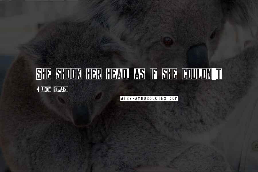 Linda Howard Quotes: She shook her head, as if she couldn't