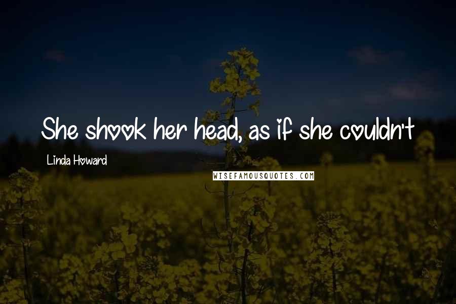 Linda Howard Quotes: She shook her head, as if she couldn't