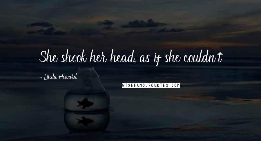 Linda Howard Quotes: She shook her head, as if she couldn't