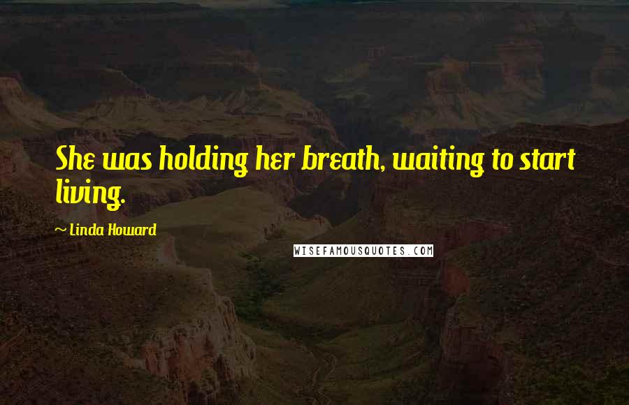 Linda Howard Quotes: She was holding her breath, waiting to start living.